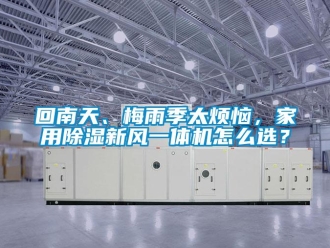 常見問題回南天、梅雨季太煩惱，家用除濕新風一體機怎么選？