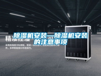 企業(yè)新聞除濕機(jī)安裝—除濕機(jī)安裝的注意事項