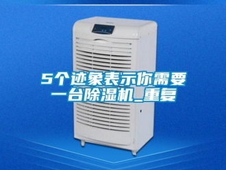 企業(yè)新聞5個(gè)跡象表示你需要一臺(tái)除濕機(jī)_重復(fù)
