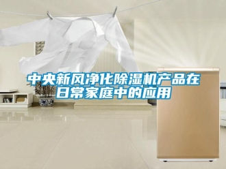 知識百科中央新風凈化除濕機產品在日常家庭中的應用