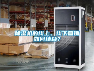 常見問題除濕機的線上、線下營銷如何結合？