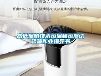 知識百科高低溫箱技術恒溫和恒濕試驗箱作業指導書