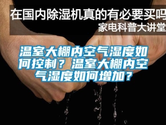 企業新聞溫室大棚內空氣濕度如何控制？溫室大棚內空氣濕度如何增加？