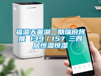 知識百科福瀛天麓湖二期瑞府將推 139／157㎡三四居恒溫恒濕