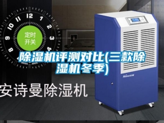 行業新聞除濕機評測對比(三款除濕機冬季)