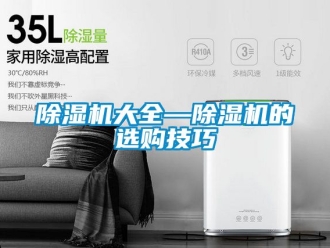 企業(yè)新聞除濕機(jī)大全—除濕機(jī)的選購技巧