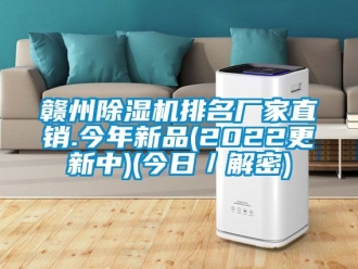 企業(yè)新聞贛州除濕機(jī)排名廠家直銷.今年新品(2022更新中)(今日／解密)