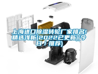 常見問題上海進(jìn)口除濕轉(zhuǎn)輪廠家排名!精選淺析(2022已更新)(今日／推薦)