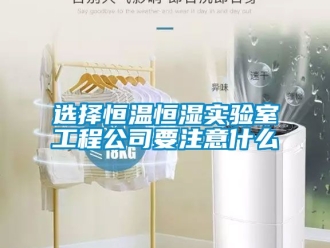 知識百科選擇恒溫恒濕實驗室工程公司要注意什么