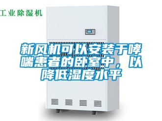 企業新聞新風機可以安裝于哮喘患者的臥室中，以降低濕度水平