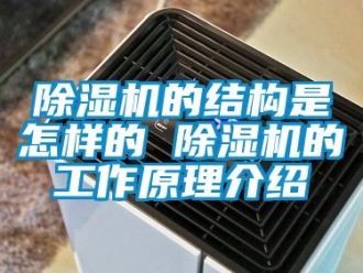 企業新聞除濕機的結構是怎樣的 除濕機的工作原理介紹
