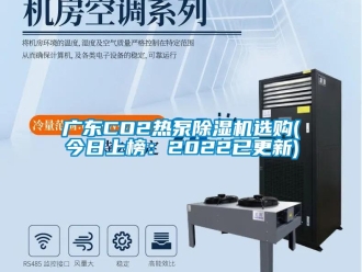 行業(yè)新聞廣東CO2熱泵除濕機(jī)選購(今日上榜：2022已更新)