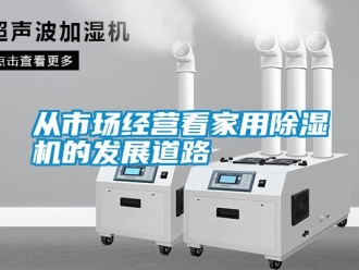 企業(yè)新聞從市場(chǎng)經(jīng)營(yíng)看家用除濕機(jī)的發(fā)展道路