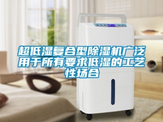 企業新聞超低濕復合型除濕機廣泛用于所有要求低濕的工藝性場合
