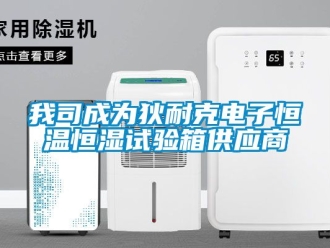 知識(shí)百科我司成為狄耐克電子恒溫恒濕試驗(yàn)箱供應(yīng)商