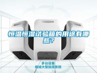 知識百科恒溫恒濕試驗箱的用途有哪些？