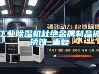 常見問題工業除濕機杜絕金屬制品被銹蝕_重復