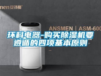 行業(yè)新聞環(huán)科電器-購(gòu)買除濕機(jī)要遵循的四項(xiàng)基本原則