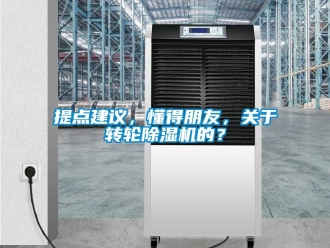 常見問題提點建議，懂得朋友，關(guān)于轉(zhuǎn)輪除濕機的？