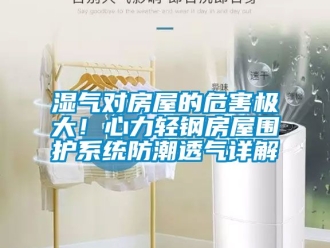 常見問題濕氣對房屋的危害極大！心力輕鋼房屋圍護(hù)系統(tǒng)防潮透氣詳解