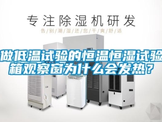 知識(shí)百科做低溫試驗(yàn)的恒溫恒濕試驗(yàn)箱觀察窗為什么會(huì)發(fā)熱？
