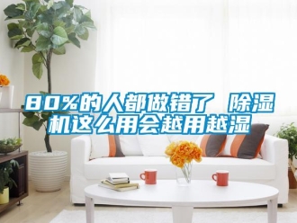 企業(yè)新聞80%的人都做錯了 除濕機這么用會越用越濕
