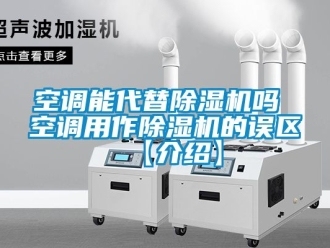 行業(yè)新聞空調(diào)能代替除濕機(jī)嗎 空調(diào)用作除濕機(jī)的誤區(qū)【介紹】