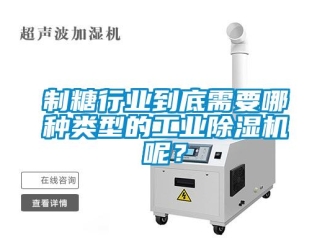 知識百科制糖行業到底需要哪種類型的工業除濕機呢？