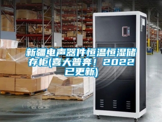 知識百科新疆電聲器件恒溫恒濕儲存柜(喜大普奔！2022已更新)