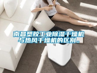 常見問題南昌塑膠工業除濕干燥機與熱風干燥機的區別。