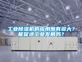 常見問題工業除濕機的應用圍有多大？能促進工業發展嗎？