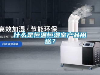 知識百科什么是恒溫恒濕室產品用途？