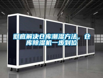 企業新聞徹底解決倉庫潮濕方法，倉庫除濕機一步到位