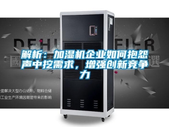常見問題解析：加濕機企業如何抱怨聲中挖需求，增強創新競爭力