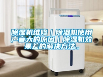企業(yè)新聞除濕機維修｜除濕機使用聲音大的原因｜除濕機效果差的解決方法。