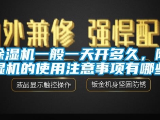 企業新聞除濕機一般一天開多久，除濕機的使用注意事項有哪些