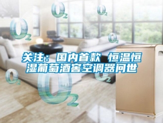 行業新聞關注：國內首款 恒溫恒濕葡萄酒窖空調器問世