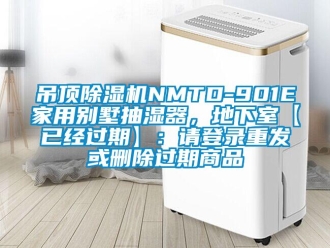 常見問題吊頂除濕機NMTD-901E家用別墅抽濕器，地下室【已經(jīng)過期】：請登錄重發(fā)或刪除過期商品