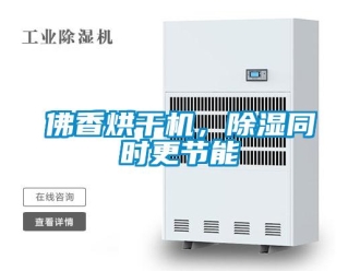 企業新聞佛香烘干機，除濕同時更節能