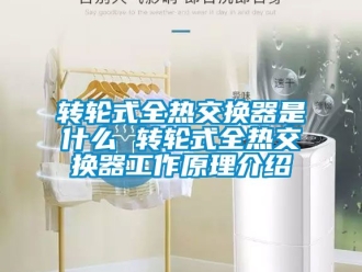 常見問題轉輪式全熱交換器是什么 轉輪式全熱交換器工作原理介紹