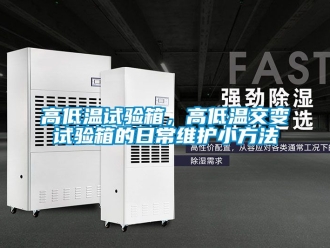 常見(jiàn)問(wèn)題高低溫試驗(yàn)箱，高低溫交變?cè)囼?yàn)箱的日常維護(hù)小方法