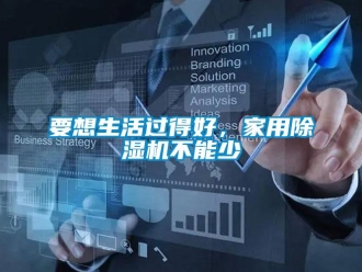 知識百科要想生活過得好，家用除濕機不能少