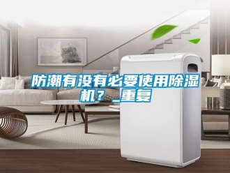 行業(yè)新聞防潮有沒有必要使用除濕機？_重復