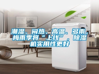 企業新聞潮濕、悶熱、高溫、多雨，梅雨季將“上線”，除濕機實用性更好