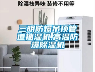 企業(yè)新聞三明防爆吊頂管道抽濕機(jī),高溫防爆除濕機(jī)