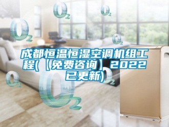 知識(shí)百科成都恒溫恒濕空調(diào)機(jī)組工程(【免費(fèi)咨詢】2022已更新)