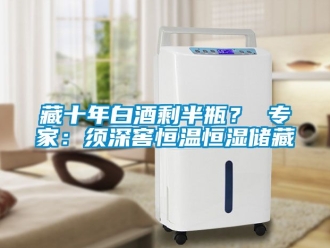 知識百科藏十年白酒剩半瓶？ 專家：須深窖恒溫恒濕儲藏