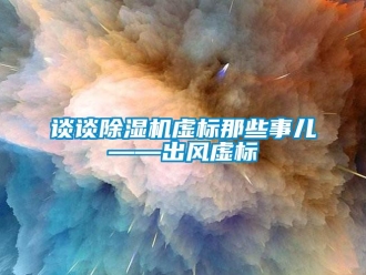 知識百科談談除濕機虛標那些事兒——出風虛標