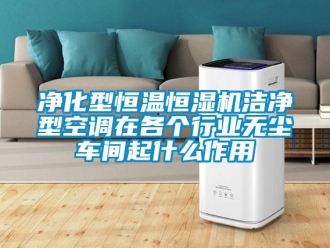 知識百科凈化型恒溫恒濕機潔凈型空調在各個行業無塵車間起什么作用