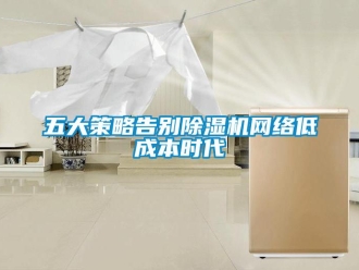 知識百科五大策略告別除濕機網絡低成本時代